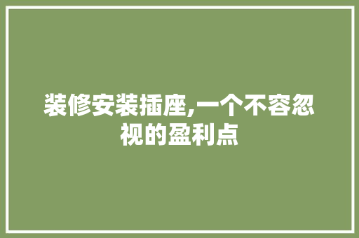 装修安装插座,一个不容忽视的盈利点 建筑法规