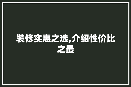 装修实惠之选,介绍性价比之最 生态建筑设计