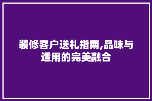 装修客户送礼指南,品味与适用的完美融合 新型材料
