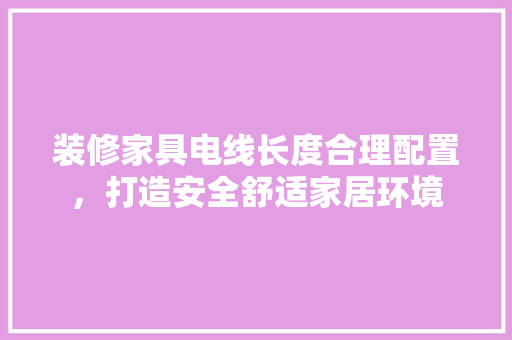 装修家具电线长度合理配置，打造安全舒适家居环境 设计原则
