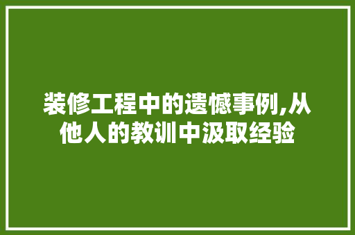 装修工程中的遗憾事例,从他人的教训中汲取经验 常见问题