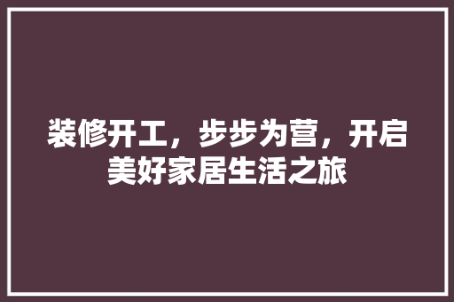 装修开工，步步为营，开启美好家居生活之旅 新型材料