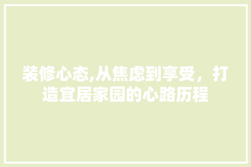 装修心态,从焦虑到享受，打造宜居家园的心路历程 住宅建筑设计