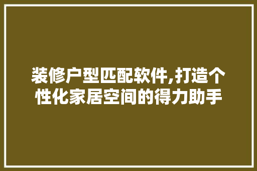 装修户型匹配软件,打造个性化家居空间的得力助手 常用建材