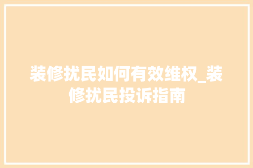 装修扰民如何有效维权_装修扰民投诉指南 工艺流程