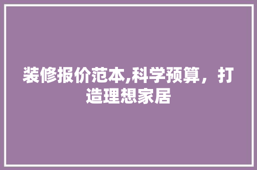 装修报价范本,科学预算，打造理想家居 施工管理