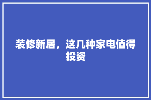 装修新居，这几种家电值得投资