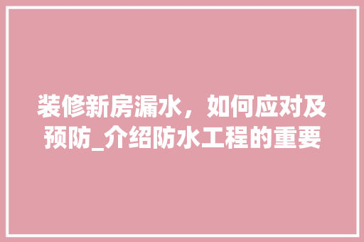 装修新房漏水，如何应对及预防_介绍防水工程的重要性 生态建筑设计