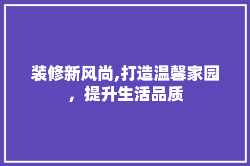 装修新风尚,打造温馨家园，提升生活品质 住宅建筑设计