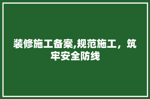 装修施工备案,规范施工，筑牢安全防线 工艺流程