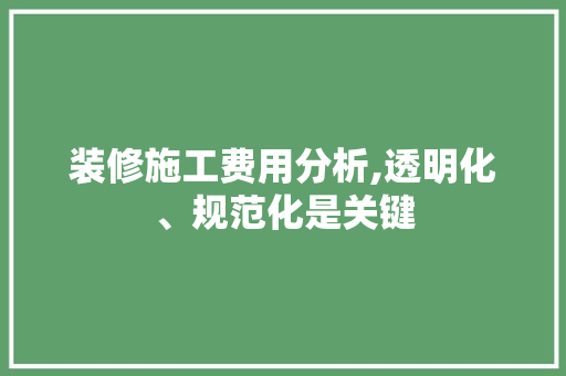 装修施工费用分析,透明化、规范化是关键 设计原则