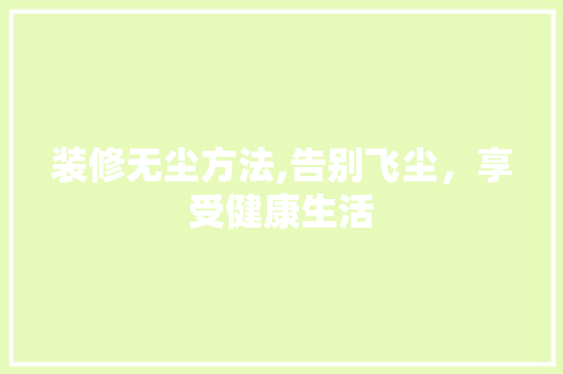 装修无尘方法,告别飞尘，享受健康生活 建筑法规