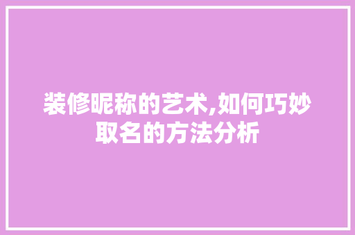 装修昵称的艺术,如何巧妙取名的方法分析