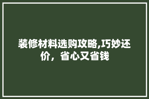 装修材料选购攻略,巧妙还价，省心又省钱 公共建筑设计