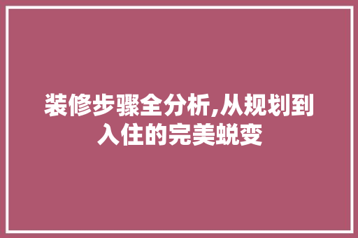 装修步骤全分析,从规划到入住的完美蜕变 工艺流程