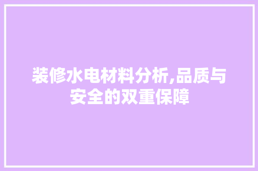 装修水电材料分析,品质与安全的双重保障 常见问题