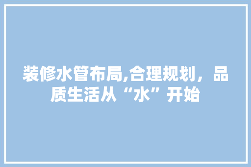 装修水管布局,合理规划，品质生活从“水”开始 公共建筑设计