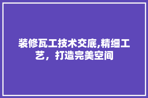 装修瓦工技术交底,精细工艺，打造完美空间 材料设备