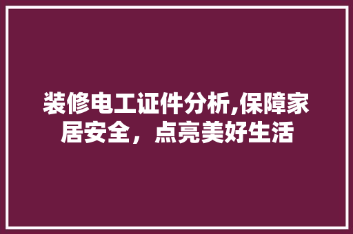装修电工证件分析,保障家居安全，点亮美好生活 施工管理