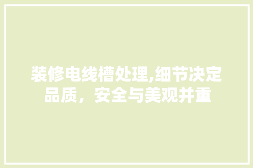 装修电线槽处理,细节决定品质，安全与美观并重 公共建筑设计