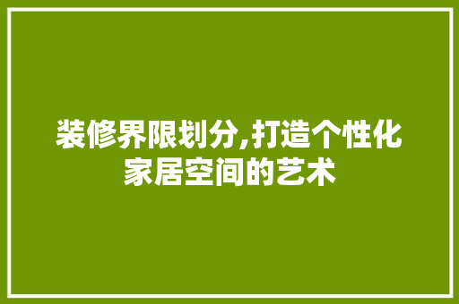 装修界限划分,打造个性化家居空间的艺术 知识问答