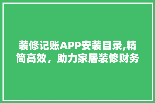 装修记账APP安装目录,精简高效，助力家居装修财务管理 生态建筑设计