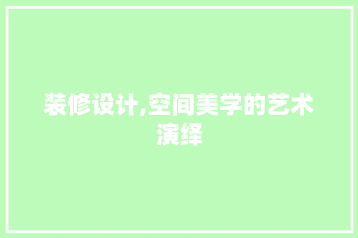 装修设计,空间美学的艺术演绎 建筑设计