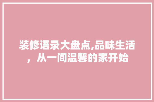 装修语录大盘点,品味生活，从一间温馨的家开始 知识问答