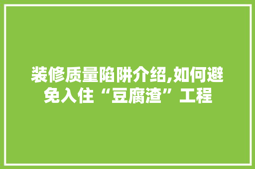 装修质量陷阱介绍,如何避免入住“豆腐渣”工程 施工技术