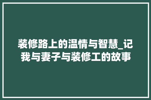 装修路上的温情与智慧_记我与妻子与装修工的故事 常用设备