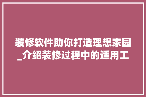 装修软件助你打造理想家园_介绍装修过程中的适用工具 常用建材