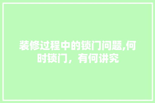 装修过程中的锁门问题,何时锁门，有何讲究