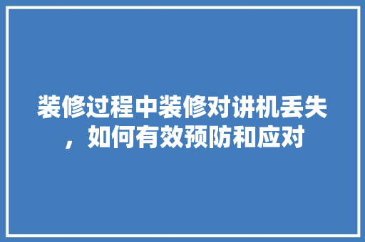 装修过程中装修对讲机丢失，如何有效预防和应对 常见问题