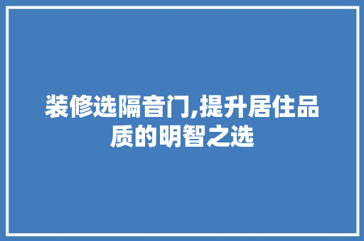 装修选隔音门,提升居住品质的明智之选 知识问答