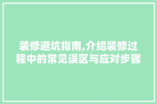 装修避坑指南,介绍装修过程中的常见误区与应对步骤 住宅建筑设计