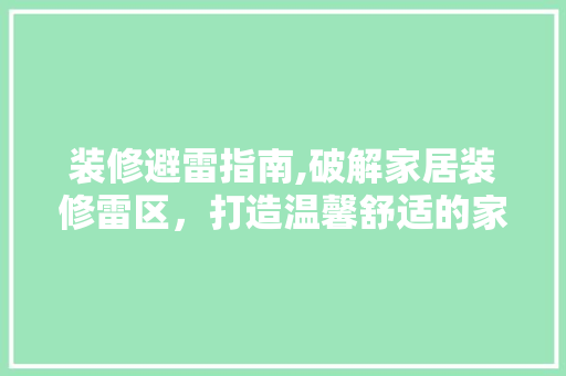 装修避雷指南,破解家居装修雷区，打造温馨舒适的家 设计原则