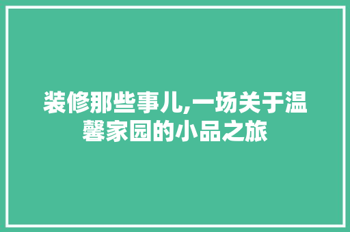 装修那些事儿,一场关于温馨家园的小品之旅 常见问题