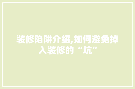 装修陷阱介绍,如何避免掉入装修的“坑” 施工管理