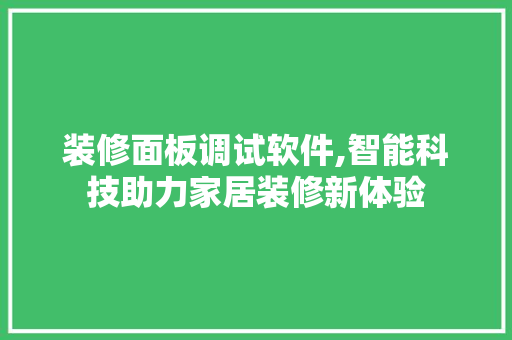 装修面板调试软件,智能科技助力家居装修新体验 施工技术