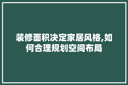 装修面积决定家居风格,如何合理规划空间布局 知识问答