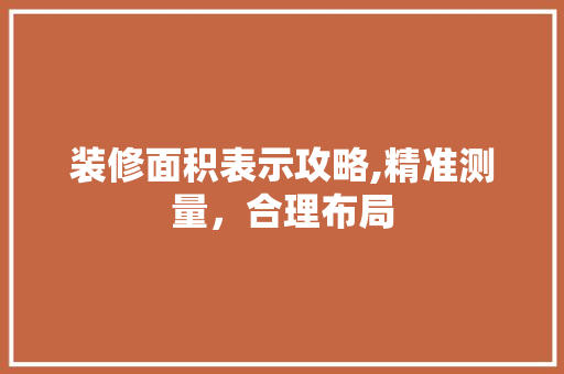 装修面积表示攻略,精准测量，合理布局 施工技术