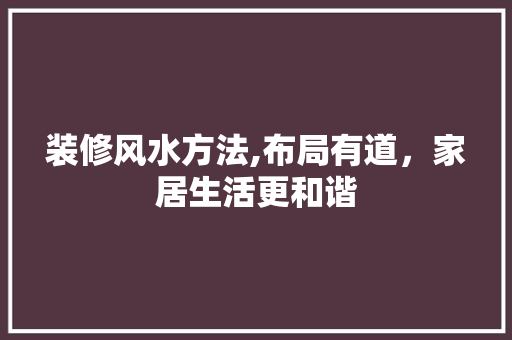 装修风水方法,布局有道，家居生活更和谐 生态建筑设计