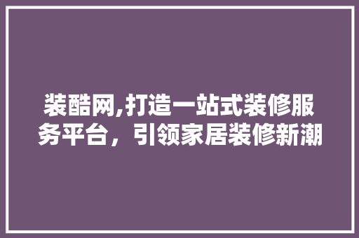 装酷网,打造一站式装修服务平台，引领家居装修新潮流 住宅建筑设计