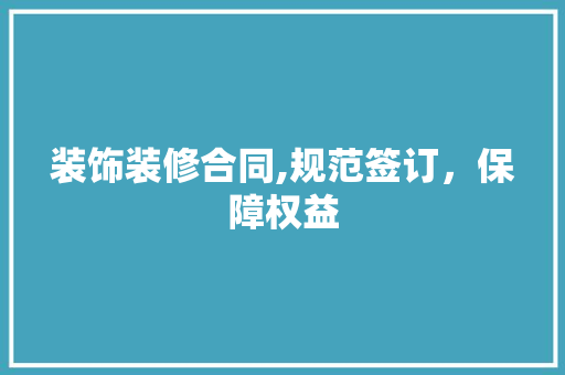 装饰装修合同,规范签订，保障权益 生态建筑设计