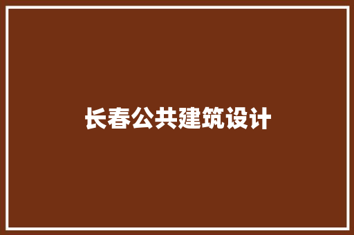长春公共建筑设计 施工技术