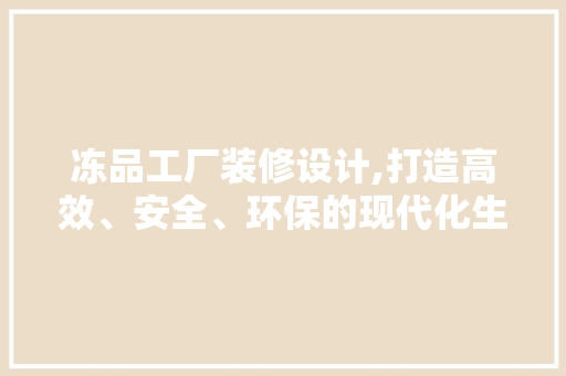 冻品工厂装修设计,打造高效、安全、环保的现代化生产空间 常用设备