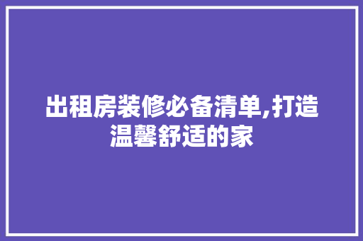 出租房装修必备清单,打造温馨舒适的家 建筑法规