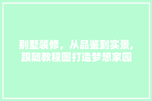 别墅装修，从品鉴到实景,跟随教程图打造梦想家园
