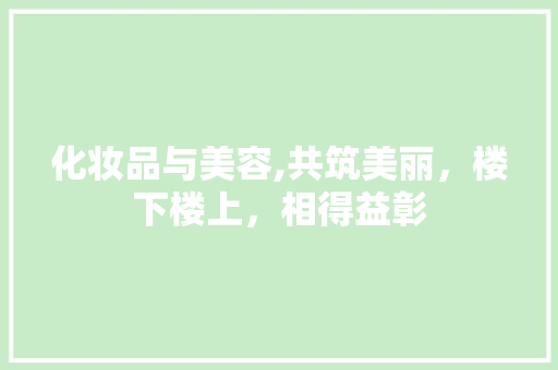 化妆品与美容,共筑美丽，楼下楼上，相得益彰 设计原则