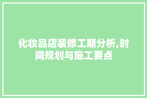 化妆品店装修工期分析,时间规划与施工要点 常见问题
